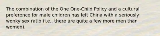 The combination of the One One-Child Policy and a cultural preference for male children has left China with a seriously wonky sex ratio (i.e., there are quite a few more men than women).