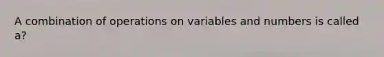 A combination of operations on variables and numbers is called a?