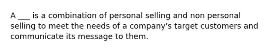 A ___ is a combination of personal selling and non personal selling to meet the needs of a company's target customers and communicate its message to them.