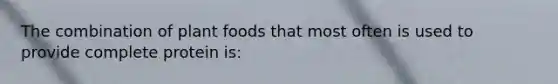 The combination of plant foods that most often is used to provide complete protein is: