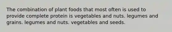 The combination of plant foods that most often is used to provide complete protein is vegetables and nuts. legumes and grains. legumes and nuts. vegetables and seeds.