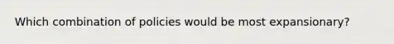 Which combination of policies would be most expansionary?