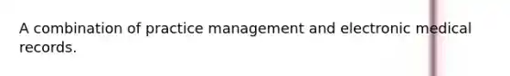 A combination of practice management and electronic medical records.