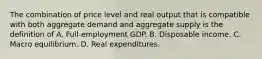 The combination of price level and real output that is compatible with both aggregate demand and aggregate supply is the definition of A. Full-employment GDP. B. Disposable income. C. Macro equilibrium. D. Real expenditures.