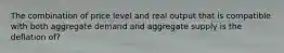 The combination of price level and real output that is compatible with both aggregate demand and aggregate supply is the deflation of?