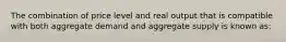 The combination of price level and real output that is compatible with both aggregate demand and aggregate supply is known as: