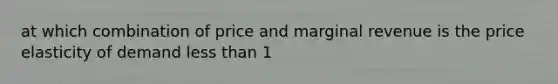 at which combination of price and marginal revenue is the price elasticity of demand less than 1