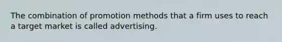 The combination of promotion methods that a firm uses to reach a target market is called advertising.