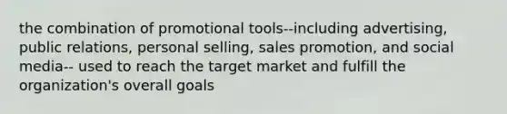 the combination of promotional tools--including advertising, public relations, personal selling, sales promotion, and social media-- used to reach the target market and fulfill the organization's overall goals