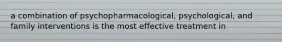 a combination of psychopharmacological, psychological, and family interventions is the most effective treatment in