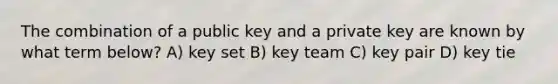 The combination of a public key and a private key are known by what term below? A) key set B) key team C) key pair D) key tie