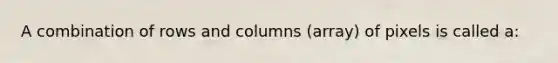 A combination of rows and columns (array) of pixels is called a: