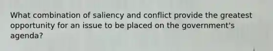 What combination of saliency and conflict provide the greatest opportunity for an issue to be placed on the government's agenda?