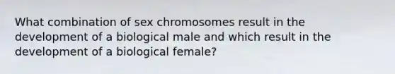 What combination of sex chromosomes result in the development of a biological male and which result in the development of a biological female?