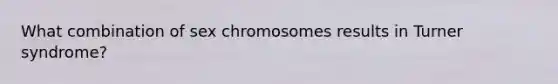 What combination of sex chromosomes results in Turner syndrome?