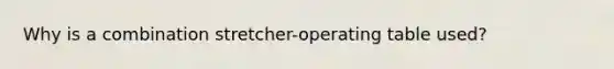 Why is a combination stretcher-operating table used?