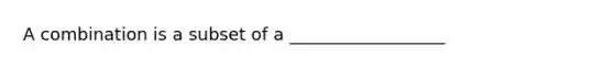 A combination is a subset of a __________________