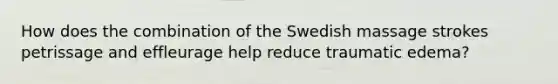 How does the combination of the Swedish massage strokes petrissage and effleurage help reduce traumatic edema?