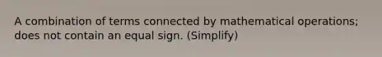 A combination of terms connected by mathematical operations; does not contain an <a href='https://www.questionai.com/knowledge/k0bE0Pwjkl-equal-sign' class='anchor-knowledge'>equal sign</a>. (Simplify)