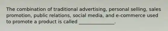 The combination of traditional advertising, personal selling, sales promotion, public relations, social media, and e-commerce used to promote a product is called _______________.