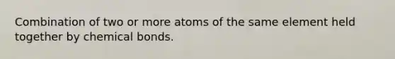 Combination of two or more atoms of the same element held together by chemical bonds.