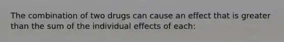 The combination of two drugs can cause an effect that is greater than the sum of the individual effects of each: