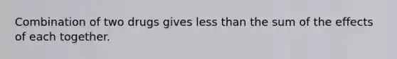 Combination of two drugs gives less than the sum of the effects of each together.