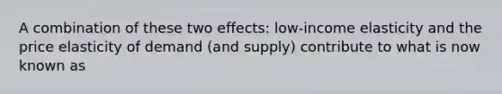 A combination of these two effects: low-income elasticity and the price elasticity of demand (and supply) contribute to what is now known as