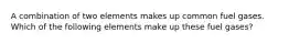 A combination of two elements makes up common fuel gases. Which of the following elements make up these fuel gases?