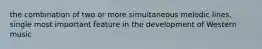 the combination of two or more simultaneous melodic lines, single most important feature in the development of Western music