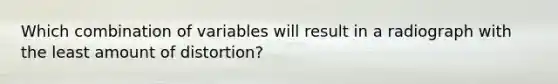 Which combination of variables will result in a radiograph with the least amount of distortion?