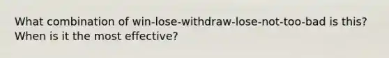 What combination of win-lose-withdraw-lose-not-too-bad is this? When is it the most effective?