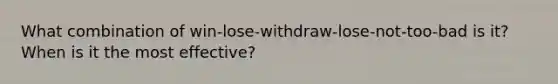 What combination of win-lose-withdraw-lose-not-too-bad is it? When is it the most effective?