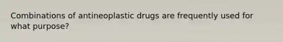 Combinations of antineoplastic drugs are frequently used for what purpose?