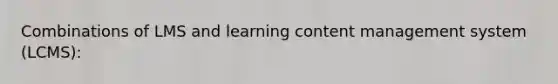 Combinations of LMS and learning content management system (LCMS):