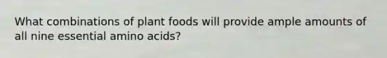 What combinations of plant foods will provide ample amounts of all nine essential amino acids?