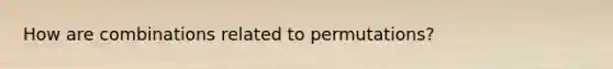 How are combinations related to permutations?