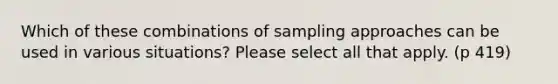 Which of these combinations of sampling approaches can be used in various situations? Please select all that apply. (p 419)