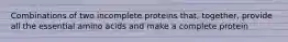 Combinations of two incomplete proteins that, together, provide all the essential amino acids and make a complete protein