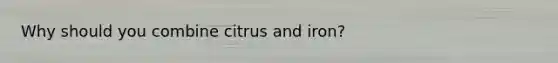 Why should you combine citrus and iron?