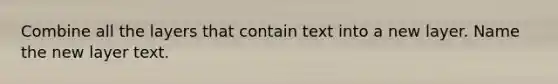 Combine all the layers that contain text into a new layer. Name the new layer text.