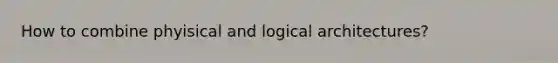 How to combine phyisical and logical architectures?