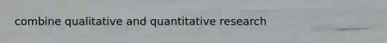 combine qualitative and quantitative research