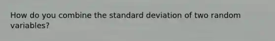 How do you combine the standard deviation of two random variables?