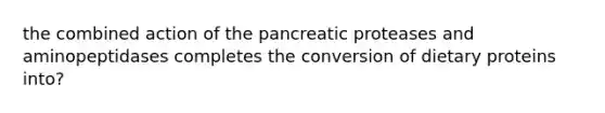 the combined action of the pancreatic proteases and aminopeptidases completes the conversion of dietary proteins into?