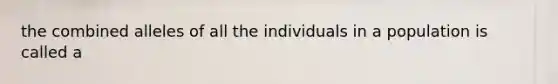 the combined alleles of all the individuals in a population is called a