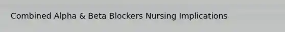 Combined Alpha & Beta Blockers Nursing Implications