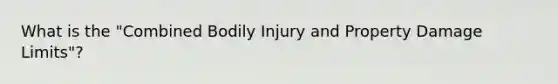 What is the "Combined Bodily Injury and Property Damage Limits"?