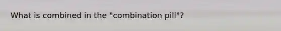 What is combined in the "combination pill"?