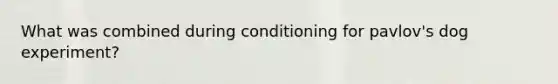 What was combined during conditioning for pavlov's dog experiment?